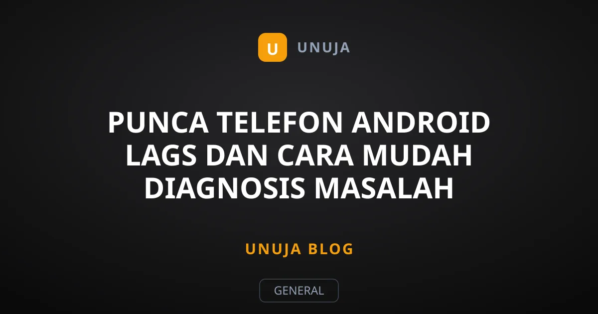 Punca Telefon Android Lags dan Cara Mudah Diagnosis Masalah